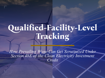 Qualified-Facility-Level Tracking: How Prevailing Wage Can Get Scrutinized Under Section 48E of the Clean Electricity Investment Credit, over solar panels